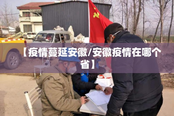 【疫情蔓延安徽/安徽疫情在哪个省】 【疫情蔓延安徽/安徽疫情在哪个省】
