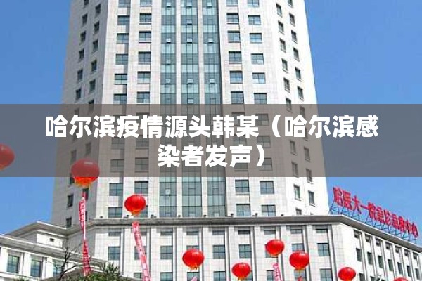 哈尔滨疫情源头韩某（哈尔滨感染者发声）