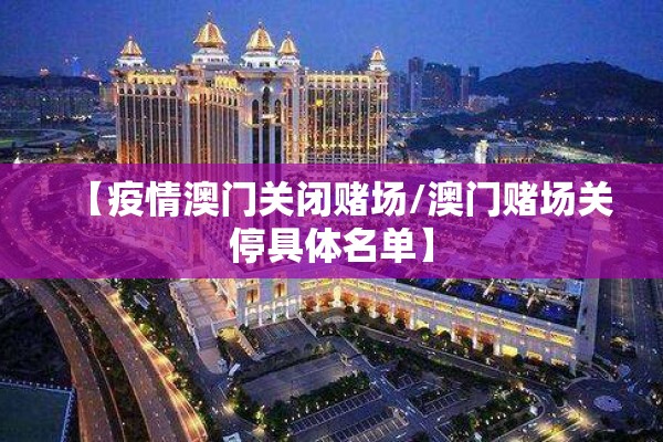 【疫情澳门关闭赌场/澳门赌场关停具体名单】 【疫情澳门关闭赌场/澳门赌场关停具体名单】