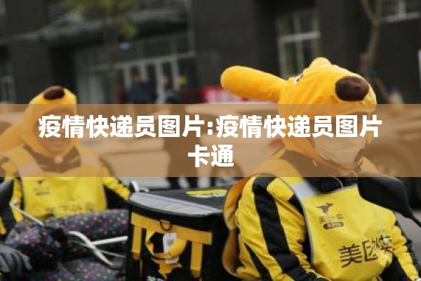 疫情快递员图片:疫情快递员图片卡通