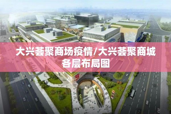 大兴荟聚商场疫情/大兴荟聚商城各层布局图