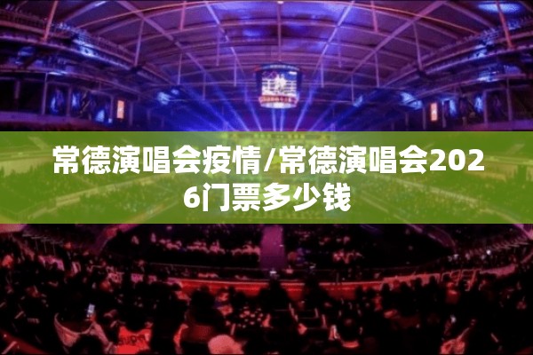 常德演唱会疫情/常德演唱会2026门票多少钱