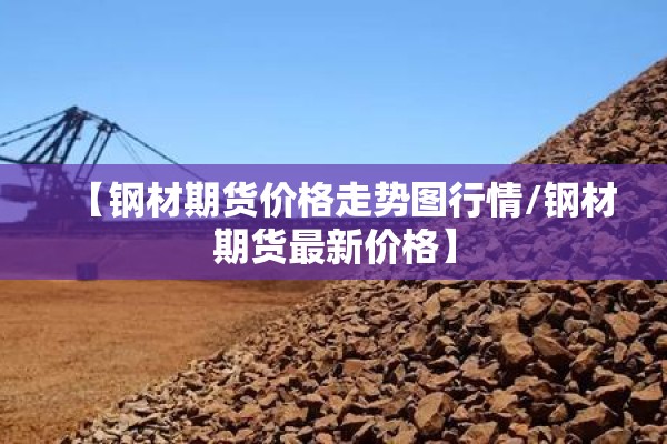 【钢材期货价格走势图行情/钢材期货最新价格】