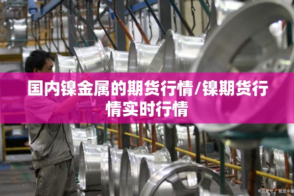 国内镍金属的期货行情/镍期货行情实时行情
