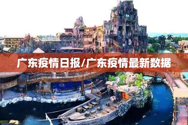 广东疫情日报/广东疫情最新数据 广东疫情日报/广东疫情最新数据