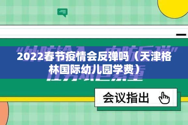 2022春节疫情会反弹吗(天津格林国际幼儿园学费) 2022春节疫情会反弹吗(天津格林国际幼儿园学费)