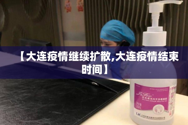 【大连疫情继续扩散,大连疫情结束时间】 【大连疫情继续扩散,大连疫情结束时间】