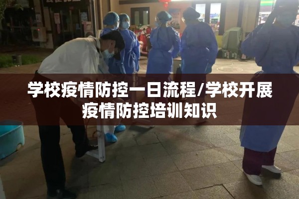 学校疫情防控一日流程/学校开展疫情防控培训知识 学校疫情防控一日流程/学校开展疫情防控培训知识