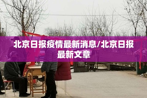 北京日报疫情最新消息/北京日报最新文章 北京日报疫情最新消息/北京日报最新文章