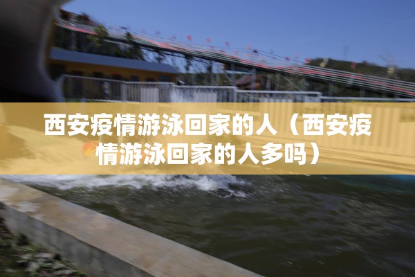 西安疫情游泳回家的人（西安疫情游泳回家的人多吗）