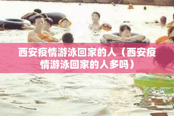西安疫情游泳回家的人（西安疫情游泳回家的人多吗）