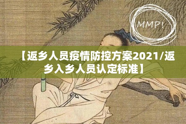 【返乡人员疫情防控方案2021/返乡入乡人员认定标准】 【返乡人员疫情防控方案2021/返乡入乡人员认定标准】