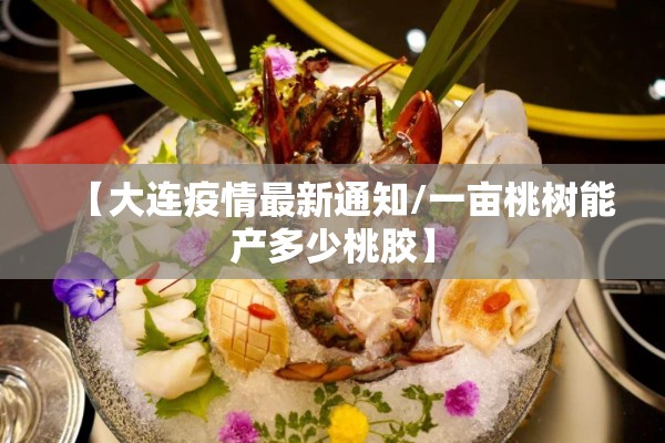 【大连疫情最新通知/一亩桃树能产多少桃胶】