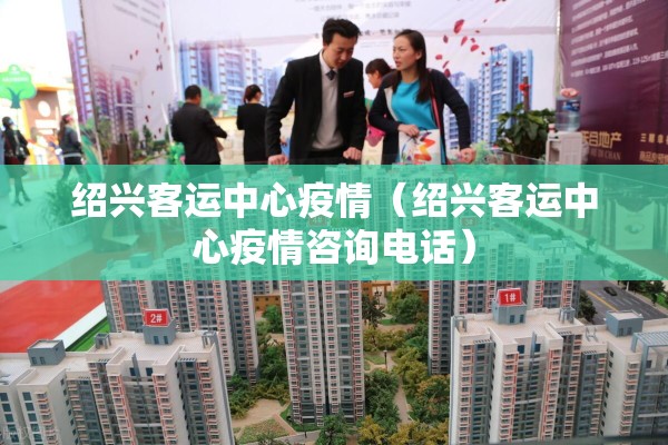 绍兴客运中心疫情(绍兴客运中心疫情咨询电话) 绍兴客运中心疫情(绍兴客运中心疫情咨询电话)