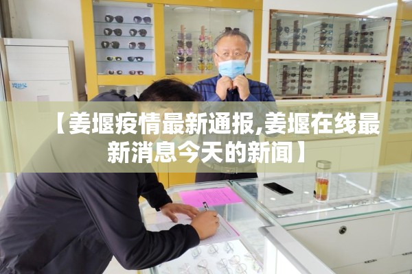 【姜堰疫情最新通报,姜堰在线最新消息今天的新闻】 【姜堰疫情最新通报,姜堰在线最新消息今天的新闻】