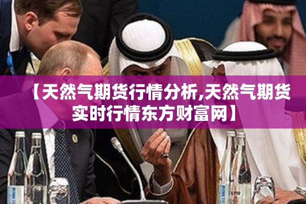 【天然气期货行情分析,天然气期货实时行情东方财富网】
