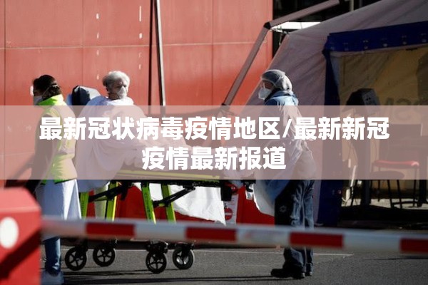 最新冠状病毒疫情地区/最新新冠疫情最新报道 最新冠状病毒疫情地区/最新新冠疫情最新报道