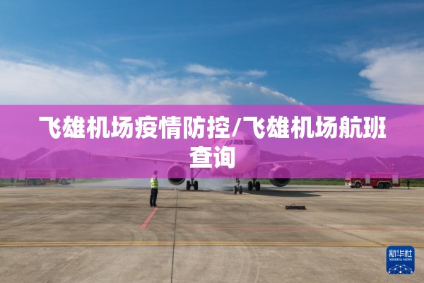 飞雄机场疫情防控/飞雄机场航班查询 飞雄机场疫情防控/飞雄机场航班查询