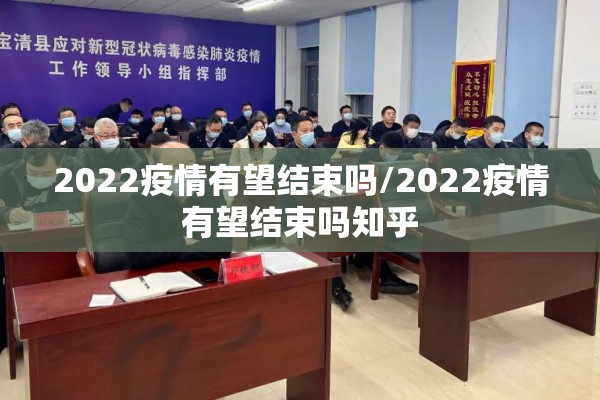 2022疫情有望结束吗/2022疫情有望结束吗知乎