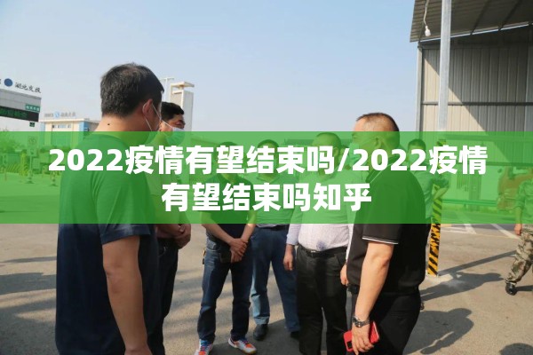 2022疫情有望结束吗/2022疫情有望结束吗知乎