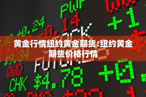 黄金行情纽约黄金期货:纽约黄金期货价格行情 黄金行情纽约黄金期货:纽约黄金期货价格行情