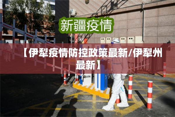 【伊犁疫情防控政策最新/伊犁州最新】 【伊犁疫情防控政策最新/伊犁州最新】