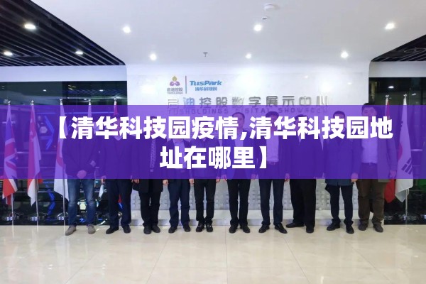 【清华科技园疫情,清华科技园地址在哪里】 【清华科技园疫情,清华科技园地址在哪里】