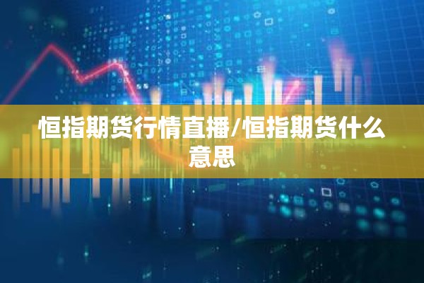 恒指期货行情直播/恒指期货什么意思