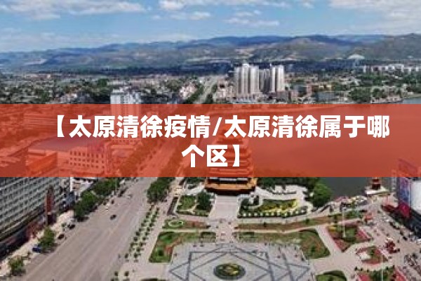 【太原清徐疫情/太原清徐属于哪个区】