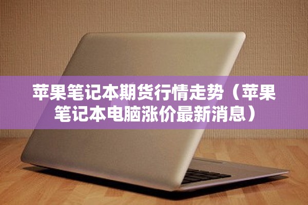 苹果笔记本期货行情走势（苹果笔记本电脑涨价最新消息）