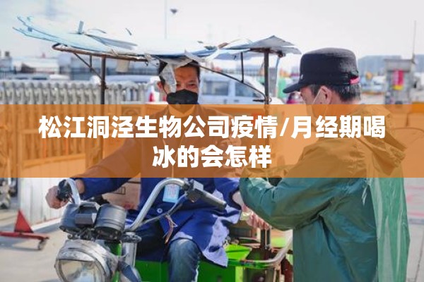 松江洞泾生物公司疫情/月经期喝冰的会怎样