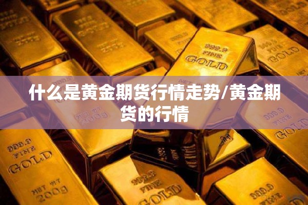 什么是黄金期货行情走势/黄金期货的行情