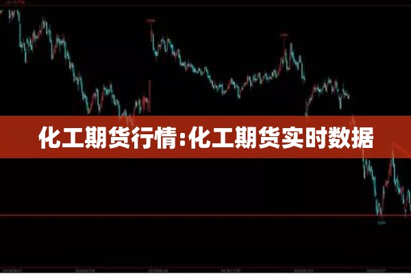 化工期货行情:化工期货实时数据 化工期货行情:化工期货实时数据