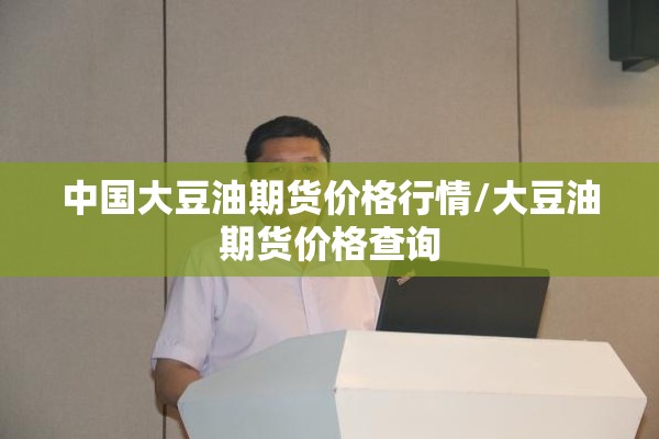 中国大豆油期货价格行情/大豆油期货价格查询 中国大豆油期货价格行情/大豆油期货价格查询