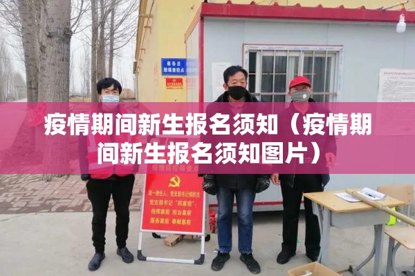 疫情期间新生报名须知(疫情期间新生报名须知图片) 疫情期间新生报名须知(疫情期间新生报名须知图片)