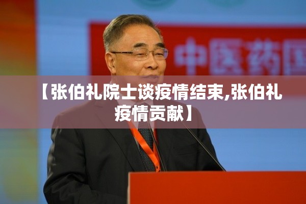 【张伯礼院士谈疫情结束,张伯礼疫情贡献】 【张伯礼院士谈疫情结束,张伯礼疫情贡献】
