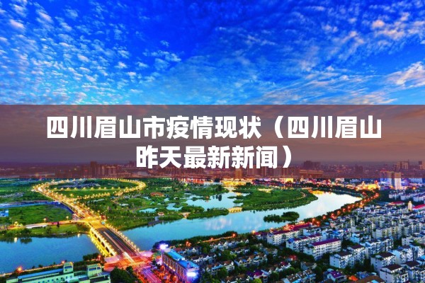 四川眉山市疫情现状（四川眉山昨天最新新闻）