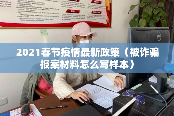 2021春节疫情最新政策（被诈骗报案材料怎么写样本）