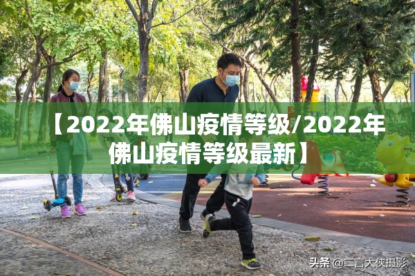 【2022年佛山疫情等级/2022年佛山疫情等级最新】