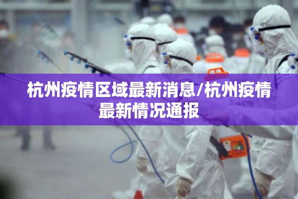 杭州疫情区域最新消息/杭州疫情最新情况通报 杭州疫情区域最新消息/杭州疫情最新情况通报