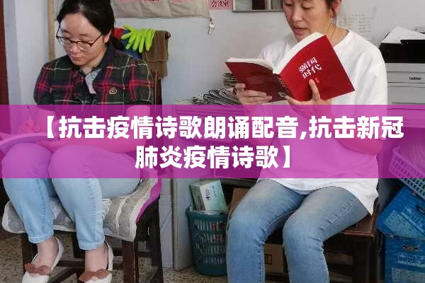【抗击疫情诗歌朗诵配音,抗击新冠肺炎疫情诗歌】 【抗击疫情诗歌朗诵配音,抗击新冠肺炎疫情诗歌】