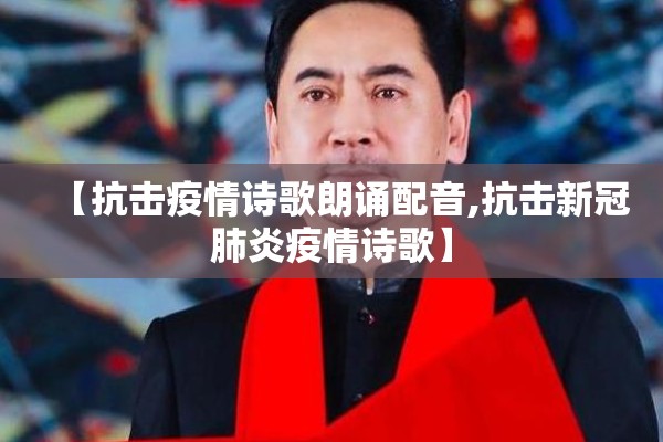 【抗击疫情诗歌朗诵配音,抗击新冠肺炎疫情诗歌】 【抗击疫情诗歌朗诵配音,抗击新冠肺炎疫情诗歌】