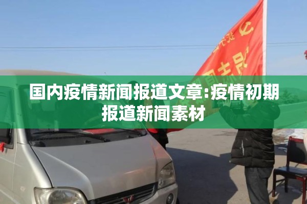 国内疫情新闻报道文章:疫情初期报道新闻素材 国内疫情新闻报道文章:疫情初期报道新闻素材