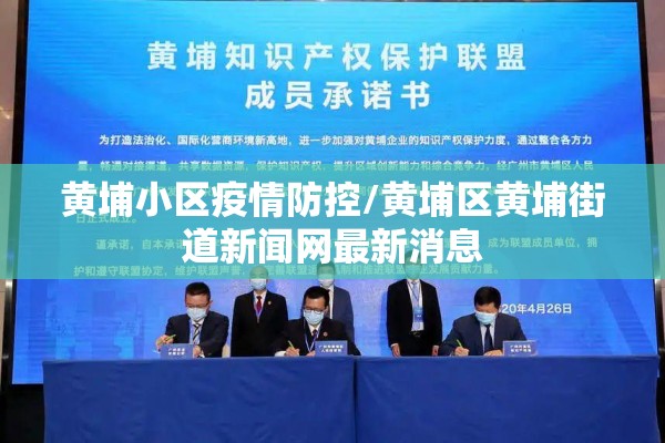 黄埔小区疫情防控/黄埔区黄埔街道新闻网最新消息 黄埔小区疫情防控/黄埔区黄埔街道新闻网最新消息