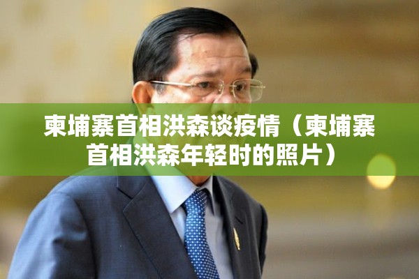 柬埔寨首相洪森谈疫情（柬埔寨首相洪森年轻时的照片）