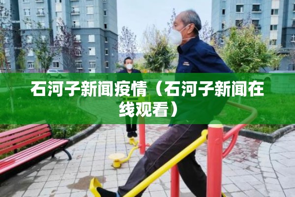 石河子新闻疫情(石河子新闻在线观看) 石河子新闻疫情(石河子新闻在线观看)