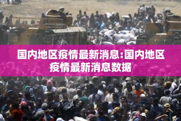 国内地区疫情最新消息:国内地区疫情最新消息数据 国内地区疫情最新消息:国内地区疫情最新消息数据