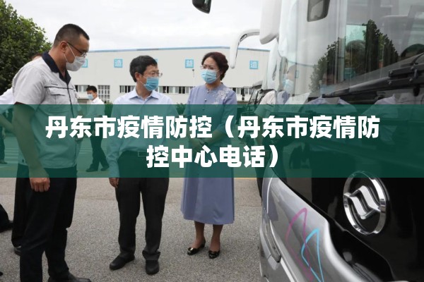 丹东市疫情防控（丹东市疫情防控中心电话）