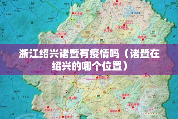 浙江绍兴诸暨有疫情吗(诸暨在绍兴的哪个位置) 浙江绍兴诸暨有疫情吗(诸暨在绍兴的哪个位置)