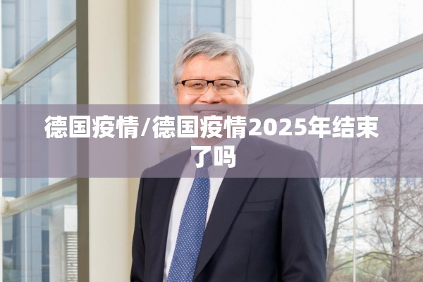 德国疫情/德国疫情2025年结束了吗 德国疫情/德国疫情2025年结束了吗